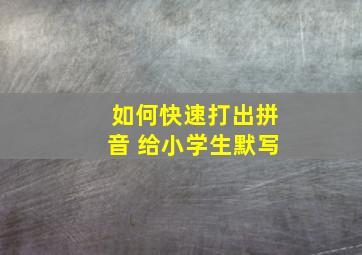 如何快速打出拼音 给小学生默写